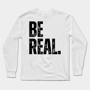 BE REAL. Long Sleeve T-Shirt